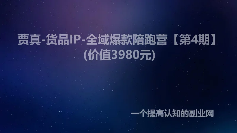 贾真-货品IP-全域爆款陪跑营【第4期】(价值3980元)-创分享