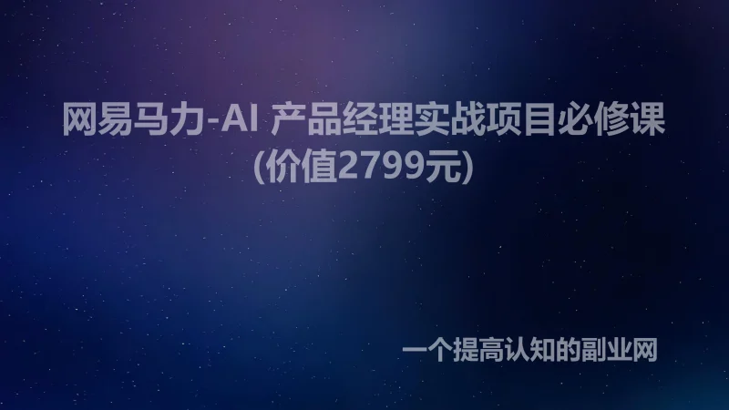网易马力-AI 产品经理实战项目必修课(价值2799元)-创分享