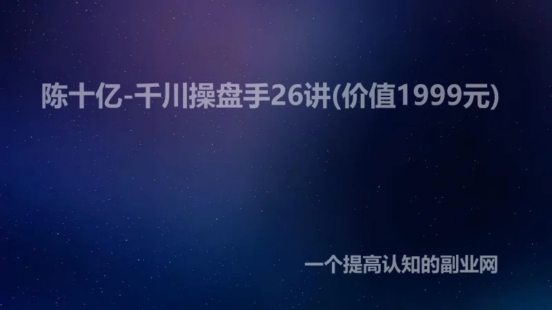 陈十亿-千川操盘手26讲(价值1999元)-创分享