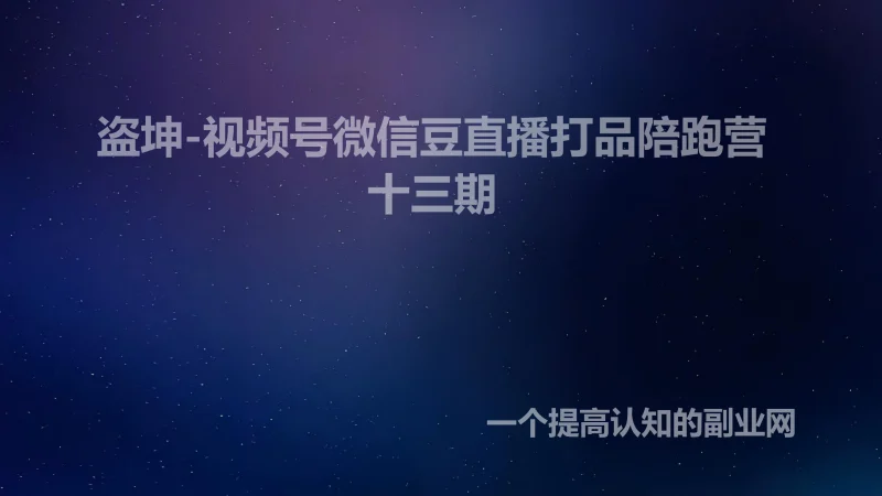 >盗坤-视频号微信豆直播打品陪跑营十三期_-创分享