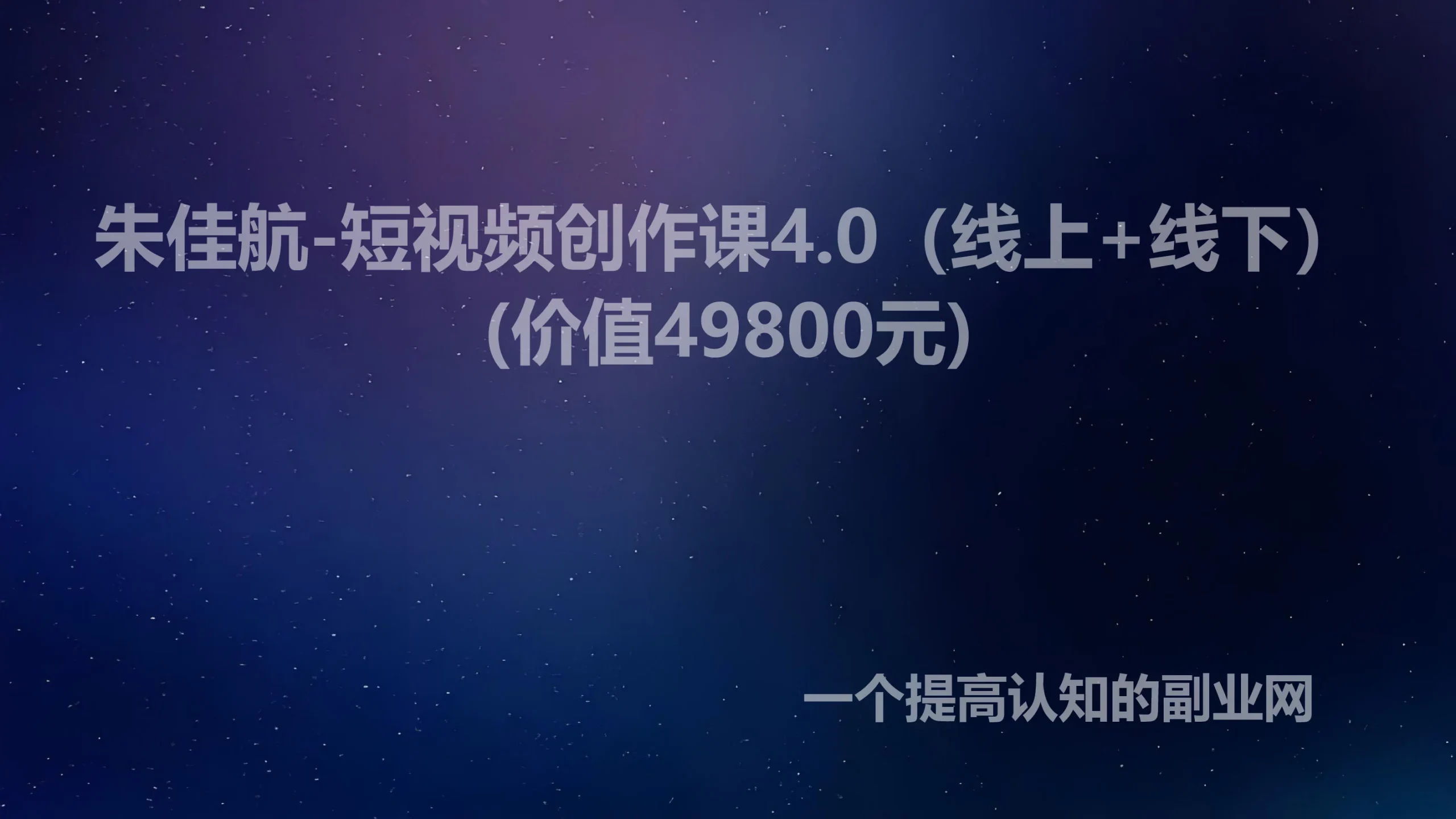 朱佳航-短视频创作课4.0（线上+线下）(价值49800元)-创分享