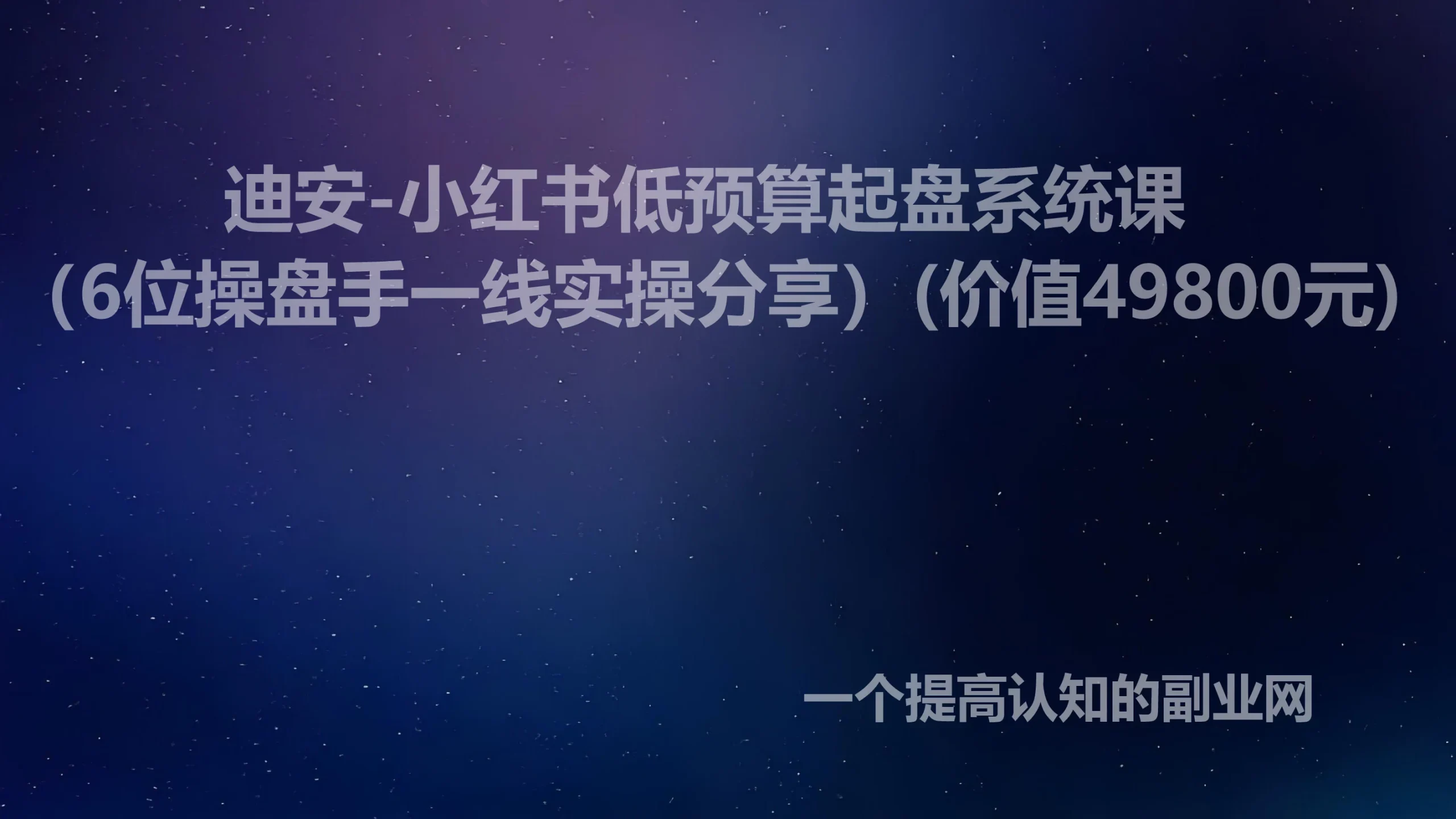 迪安-小红书低预算起盘系统课（6位操盘手一线实操分享）(价值49800元)-创分享
