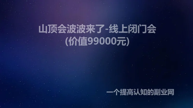 山顶会波波来了-线上闭门会(价值99000元)-创分享