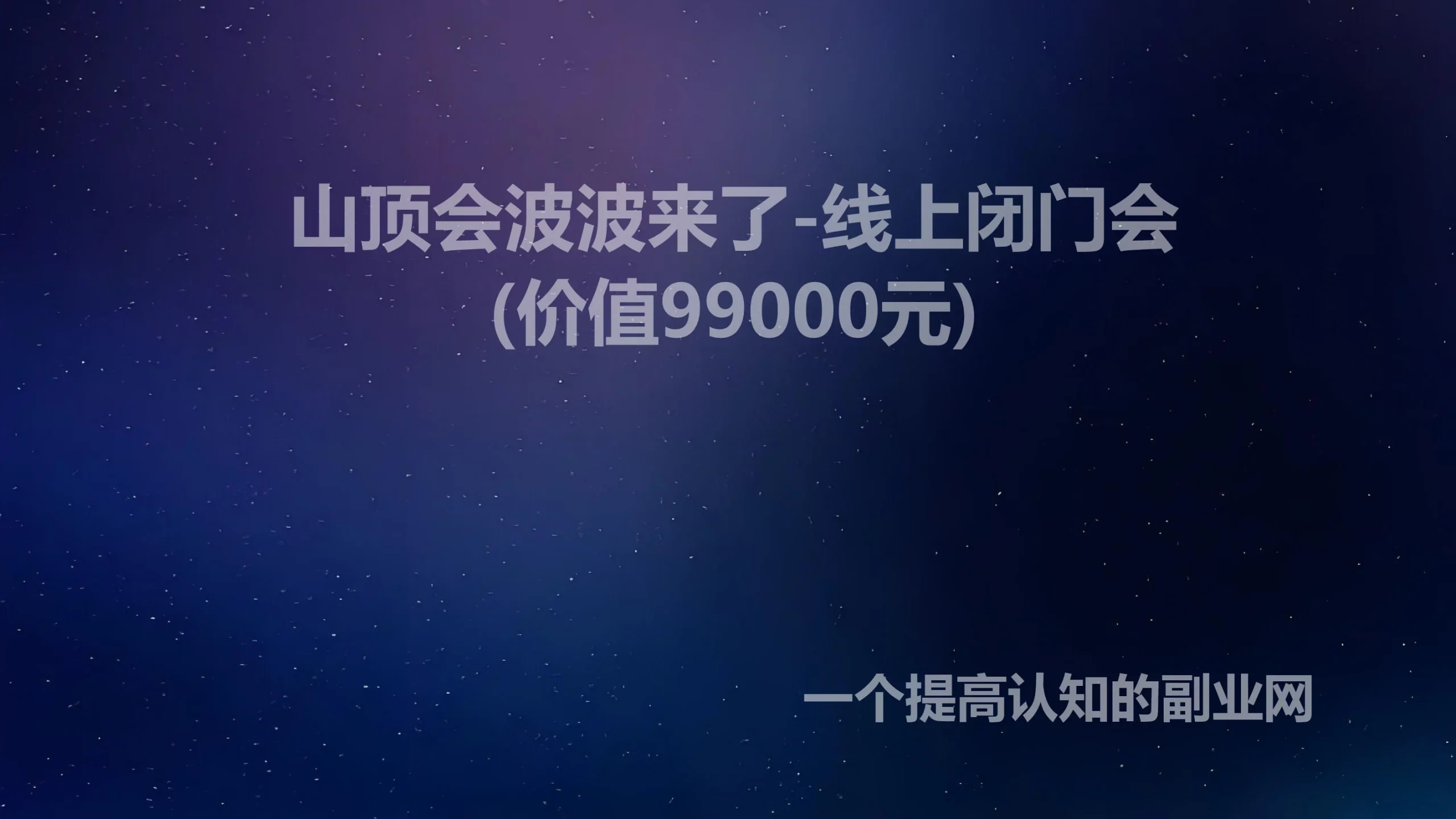 山顶会波波来了-线上闭门会(价值99000元)-创分享