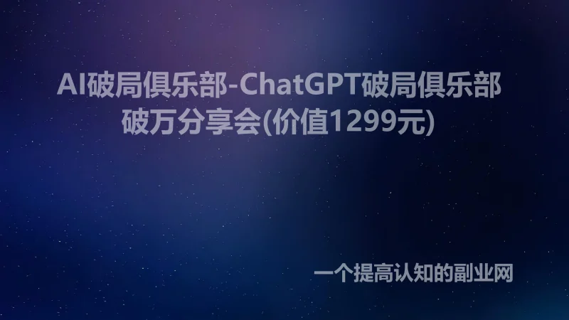 AI破局俱乐部-ChatGPT破局俱乐部破万分享会(价值1299元)-创分享