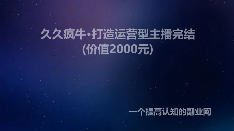 久久疯牛·打造运营型主播完结(价值2000元)-创分享