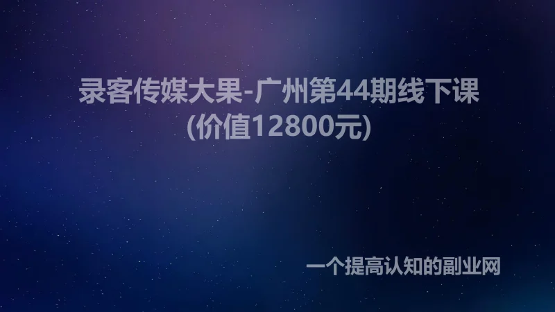 录客传媒大果-广州第44期线下课(价值12800元)-创分享