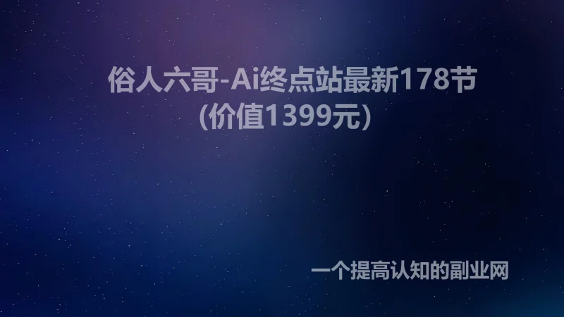 俗人六哥-Ai终点站最新178节(价值1399元）-创分享