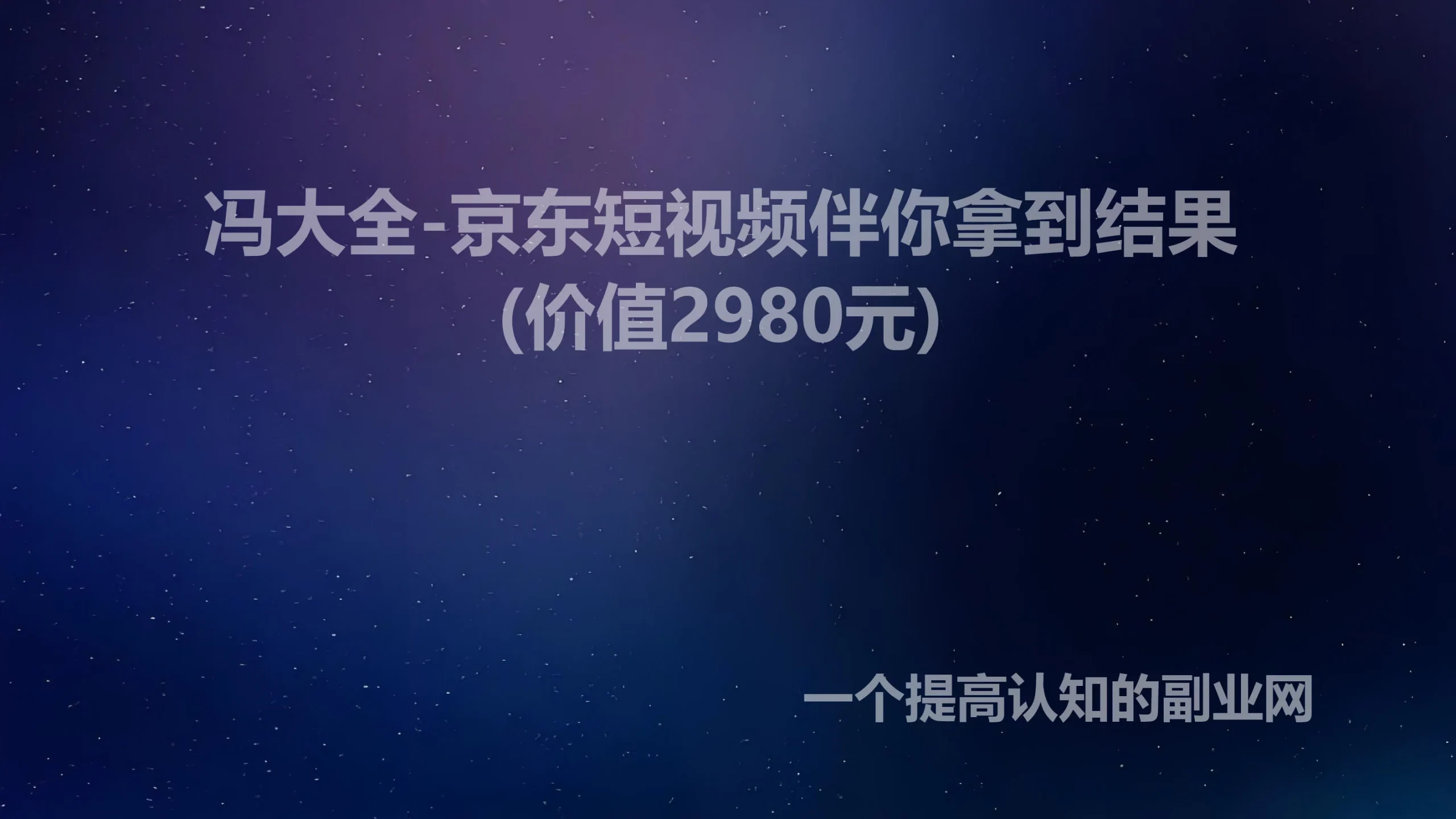 冯大全-京东短视频伴你拿到结果(价值2980元)-创分享
