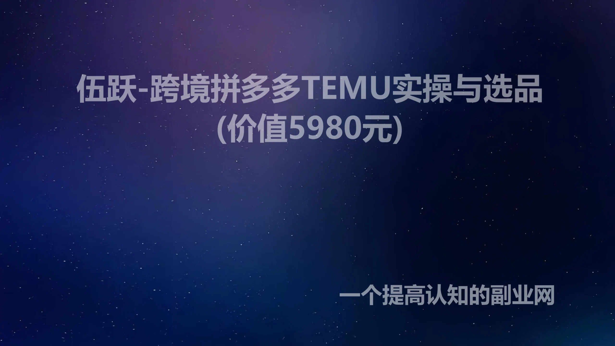 伍跃-跨境拼多多TEMU实操与选品(价值5980元)-创分享