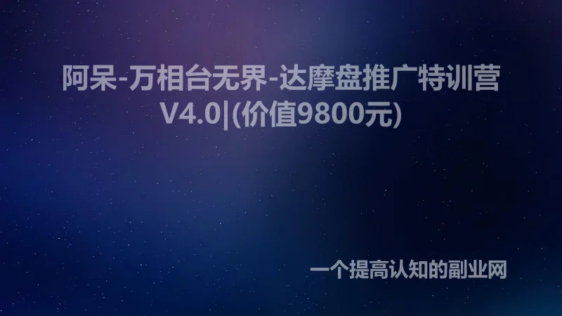 阿呆-万相台无界-达摩盘推广特训营V4.0|(价值9800元)-创分享