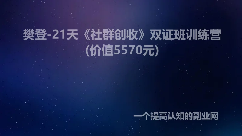 樊登-21天《社群创收》双证班训练营(价值5570元)-创分享