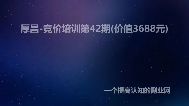 厚昌-竞价培训第42期(价值3688元)-创分享