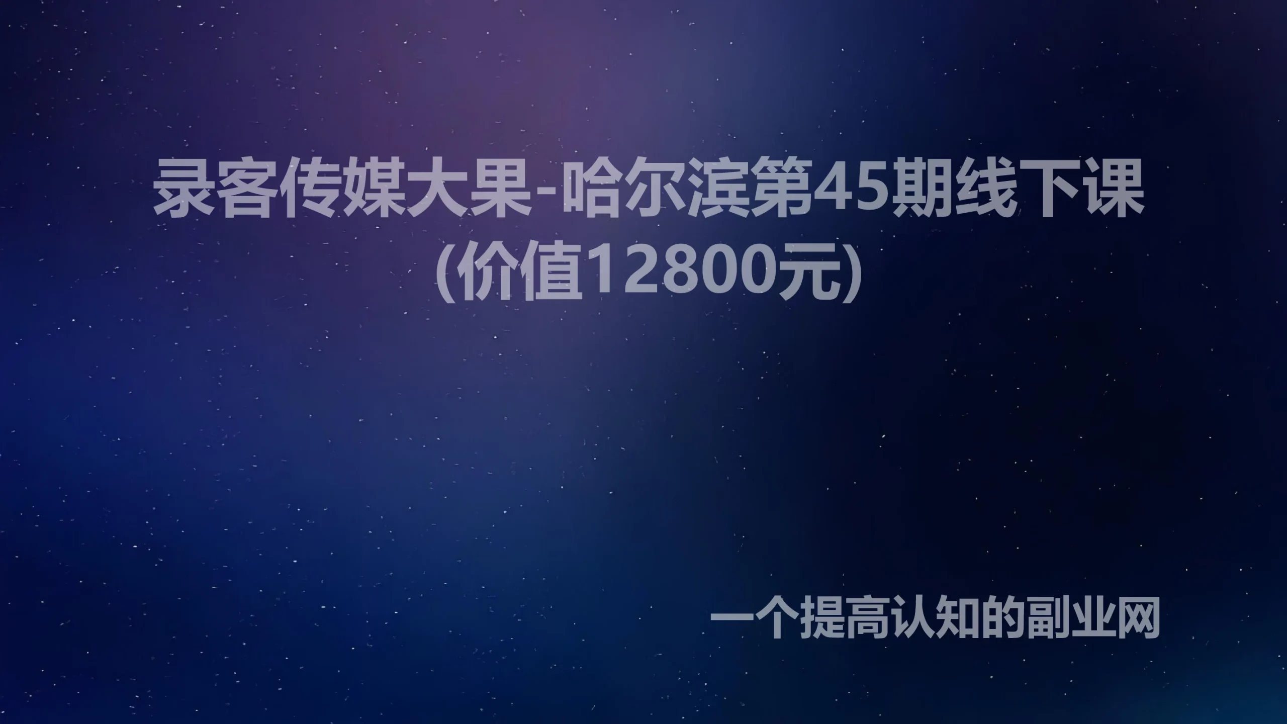 录客传媒大果-哈尔滨第45期线下课(价值12800元)-创分享