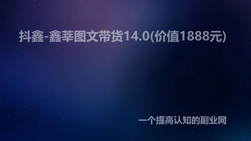 抖鑫-鑫莘图文带货14.0(价值1888元)-创分享