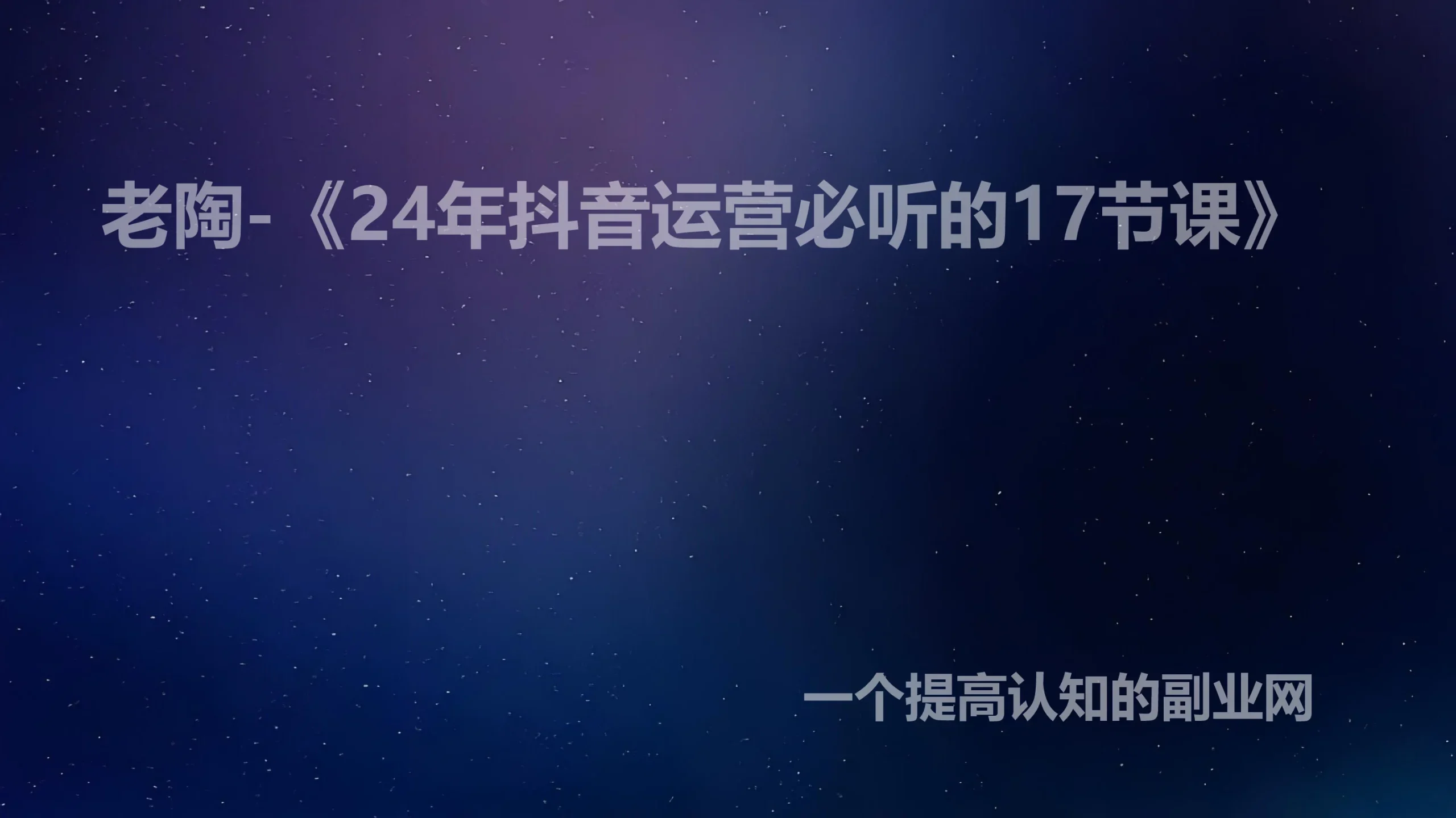 老陶-《24年抖音运营必听的17节课》-创分享