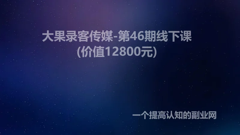 大果录客传媒-第46期线下课(价值12800元)-创分享