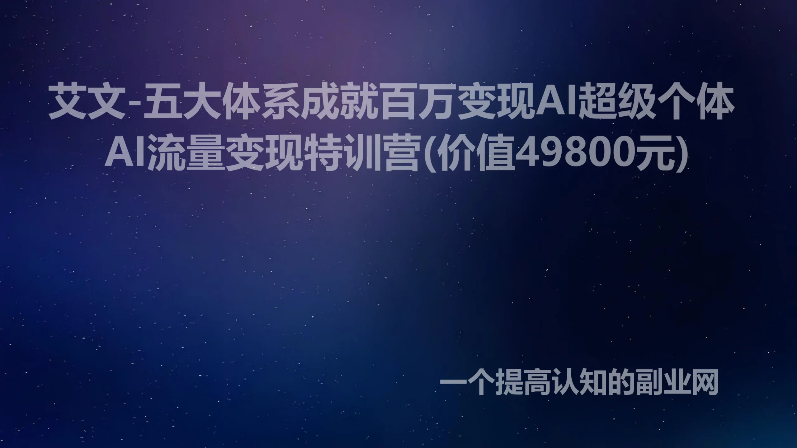 艾文-五大体系成就百万变现AI超级个体- AI流量变现特训营(价值49800元)-创分享