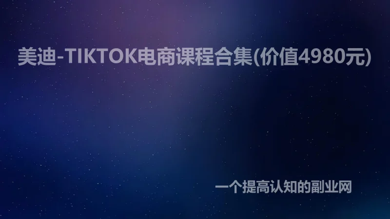 美迪-TIKTOK电商课程合集(价值4980元)-创分享