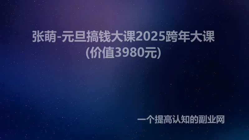 张萌-元旦搞钱大课2025跨年大课(价值3980元)-创分享