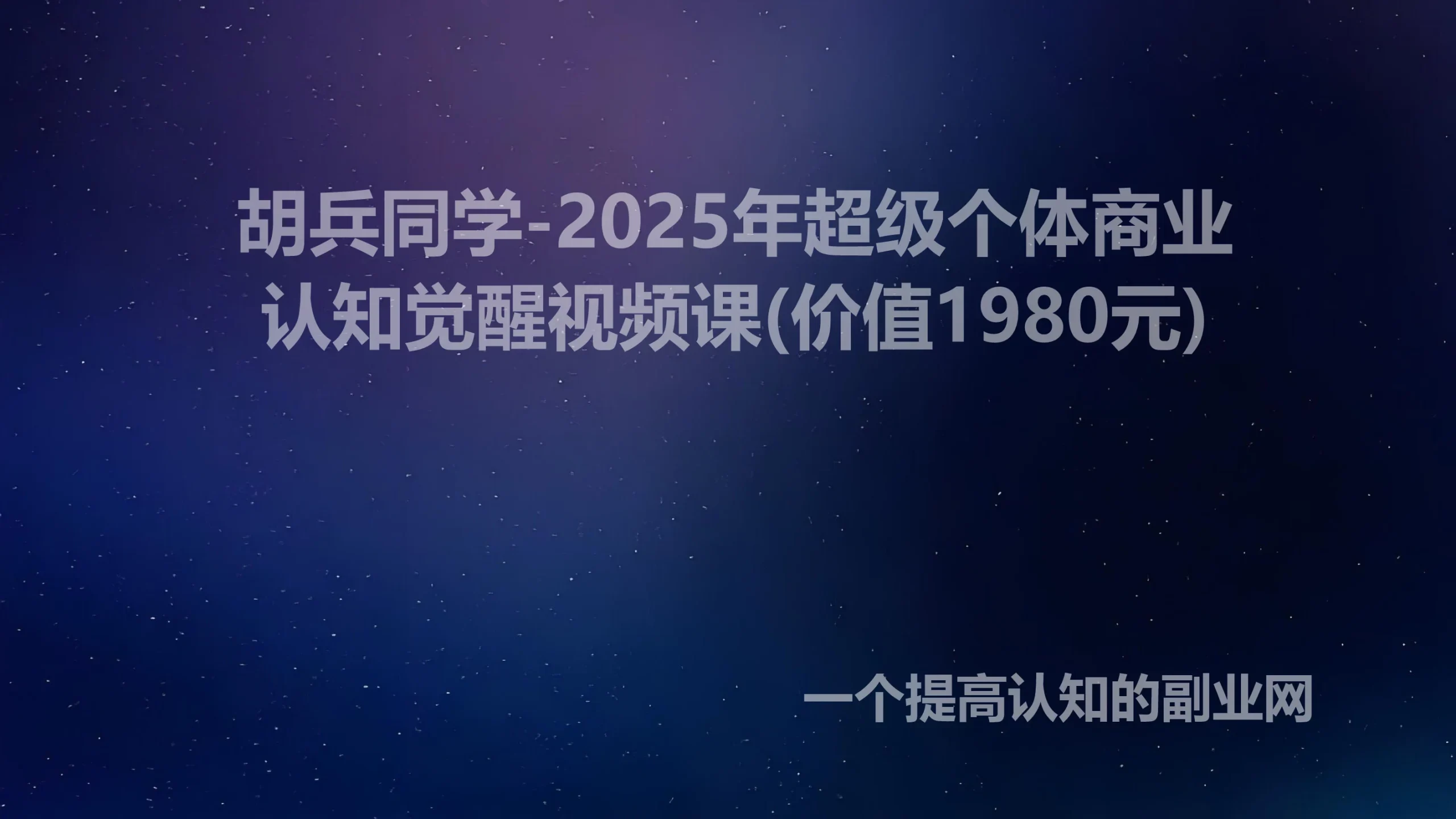 胡兵同学-2025年超级个体商业认知觉醒视频课(价值1980元)-创分享