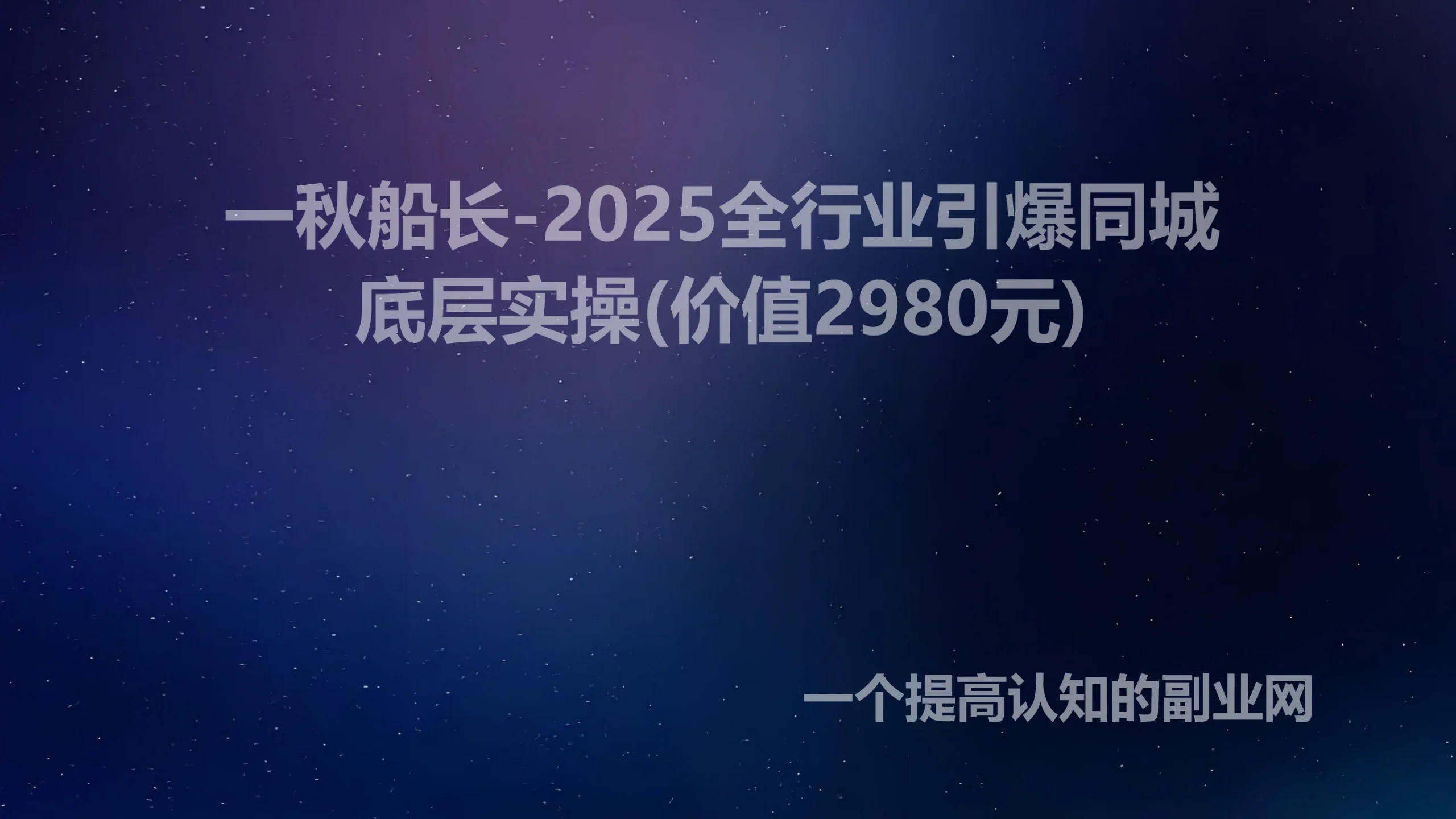 一秋船长-2025全行业引爆同城底层实操(价值2980元)-创分享