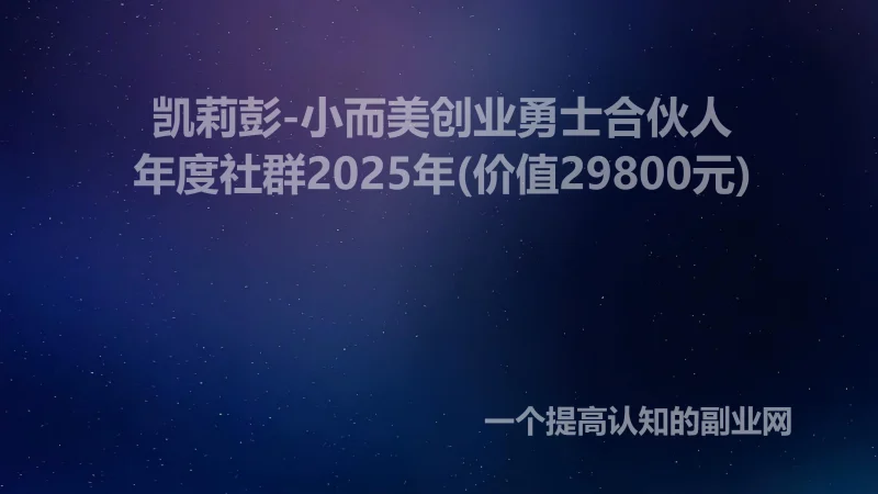 凯莉彭-小而美创业勇士合伙人|年度社群2025年(价值29800元)-创分享