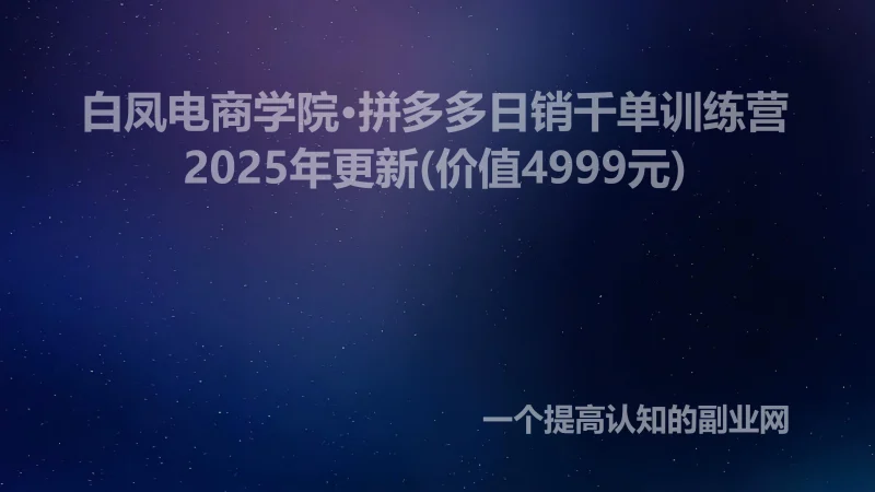 白凤电商学院·拼多多日销千单训练营2025年更新(价值4999元)-创分享