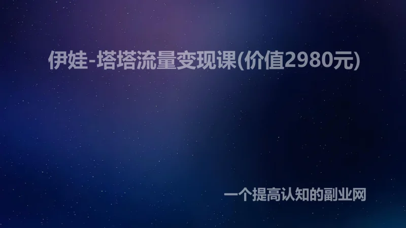 伊娃-塔塔流量变现课(价值2980元)-创分享