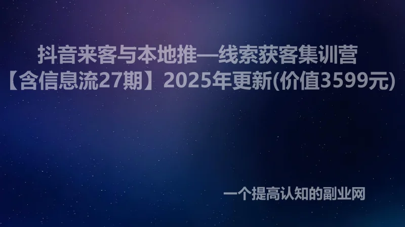 抖音来客与本地推—线索获客集训营【含信息流27期】2025年更新(价值3599元)-创分享