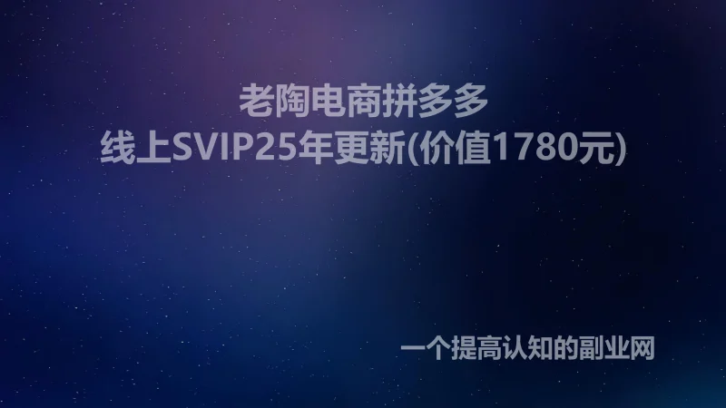 老陶电商拼多多线上SVIP25年更新(价值1780元)-创分享