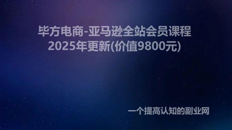 >毕方电商-亚马逊全站会员课程2025年更新(价值9800元)-创分享