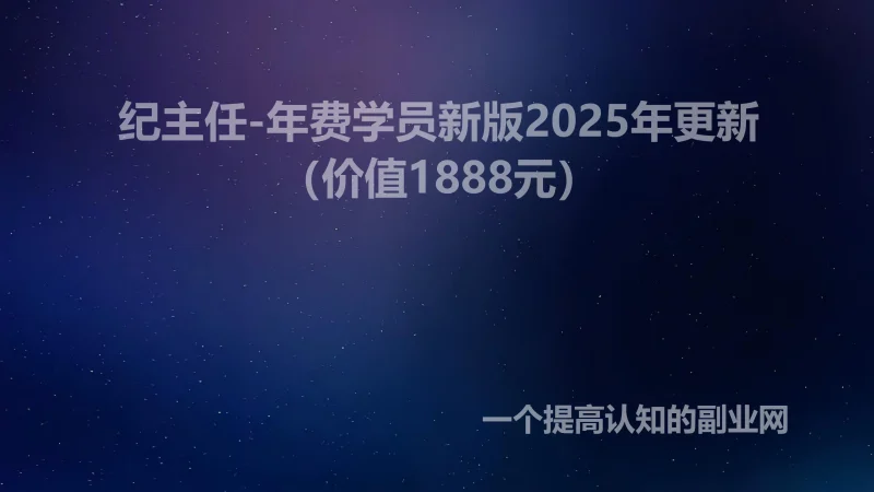 纪主任-年费学员新版2025年更新（价值1888元）-创分享