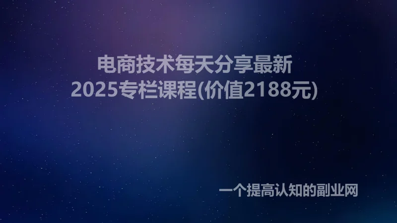 电商技术每天分享最新2025专栏课程(价值2188元)-创分享
