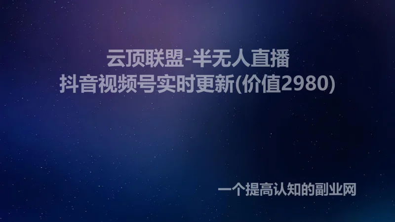 云顶联盟-半无人直播抖音视频号实时更新(价值2980)-创分享