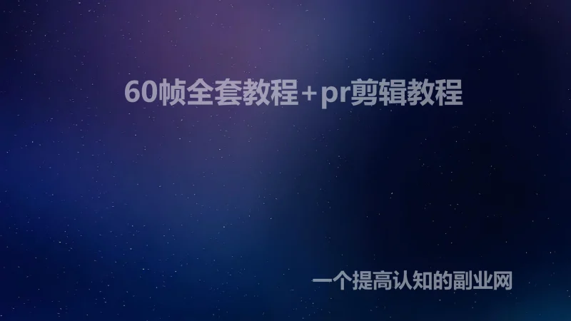 60帧全套教程+pr剪辑教程-创分享