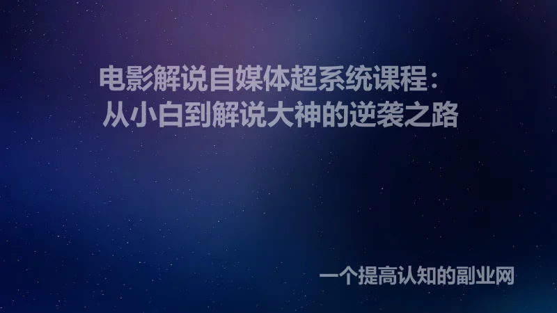 电影解说自媒体超系统课程 ，从小白到解说大神的逆袭之路-创分享
