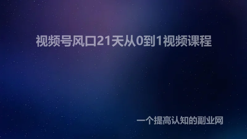 视频号风口21天从0到1视频课程-创分享