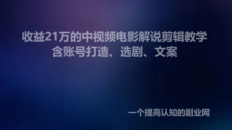 收益21万的中视频电影解说剪辑教学，含账号打造、选剧、文案-创分享