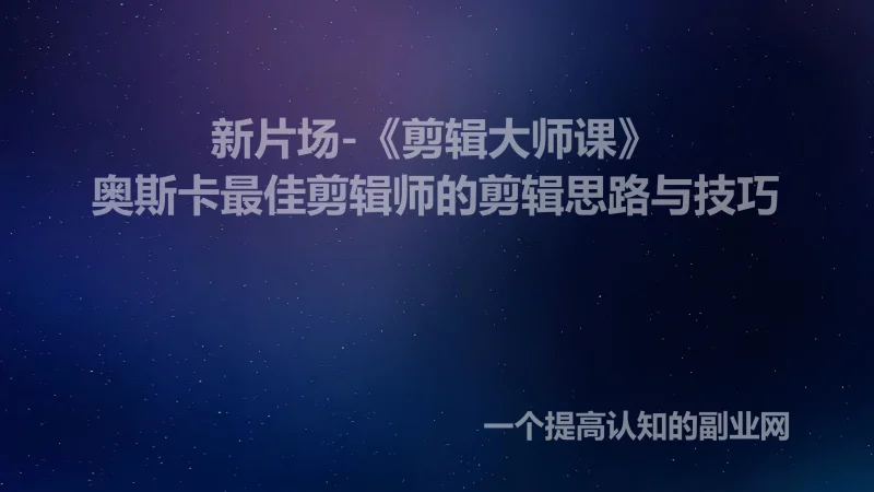 新片场-《剪辑大师课》奥斯卡最佳剪辑师的剪辑思路与技巧-创分享