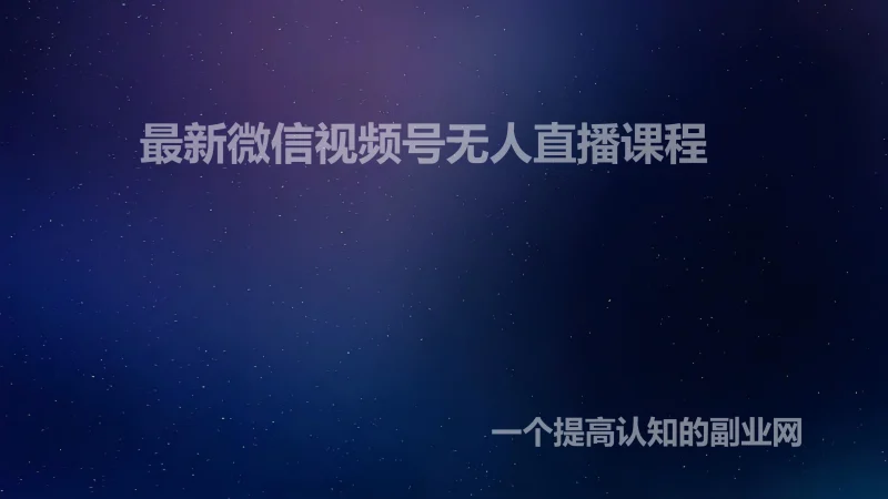 最新微信视频号无人直播课程-创分享