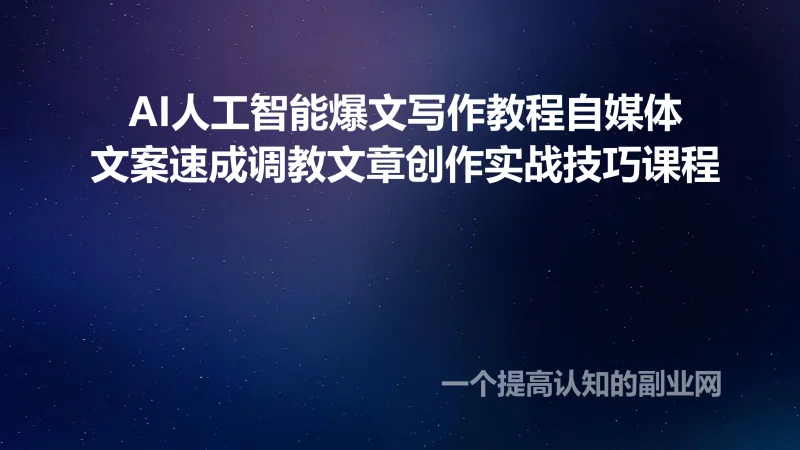 AI人工智能爆文写作教程自媒体文案速成调教文章创作实战技巧课程-创分享