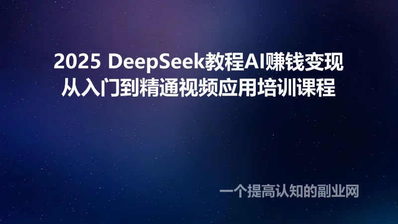 2025 DeepSeek教程AI赚钱变现从入门到精通视频应用培训课程-创分享