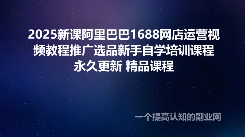 2025新课阿里巴巴1688网店运营视频教程推广选品新手自学培训课程-创分享
