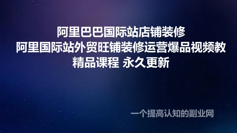 阿里巴巴国际站店铺装修阿里国际站外贸旺铺装修运营爆品视频教-创分享