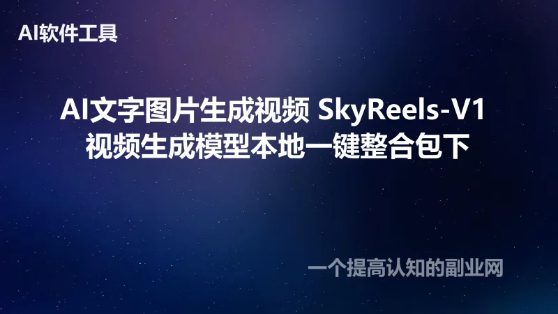 AI文字图片生成视频 SkyReels-V1 视频生成模型本地一键整合包下-创分享