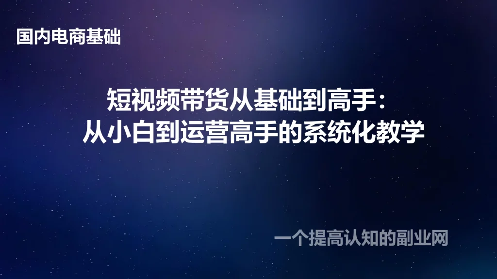 短视频带货从基础到高手：从小白到运营高手的系统化教学-创分享