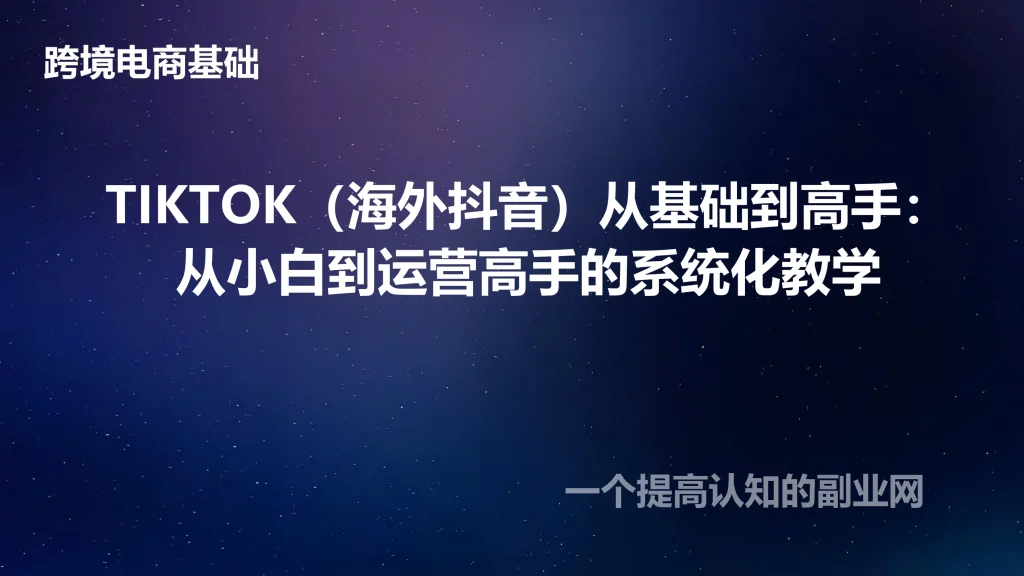 TIKTOK（海外抖音）从基础到高手：从小白到运营高手的系统化教学-创分享
