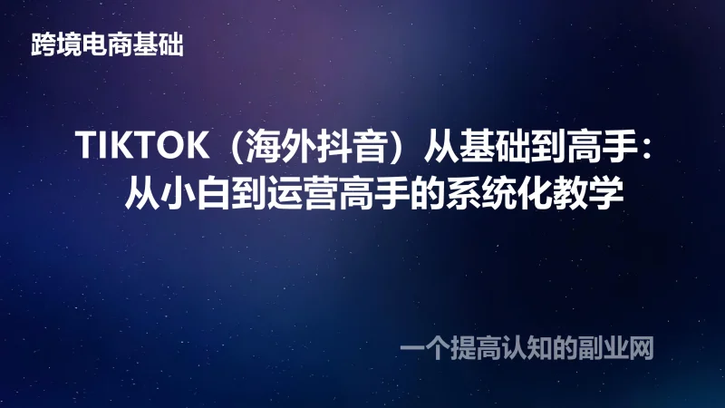 TIKTOK（海外抖音）从基础到高手：从小白到运营高手的系统化教学-创分享