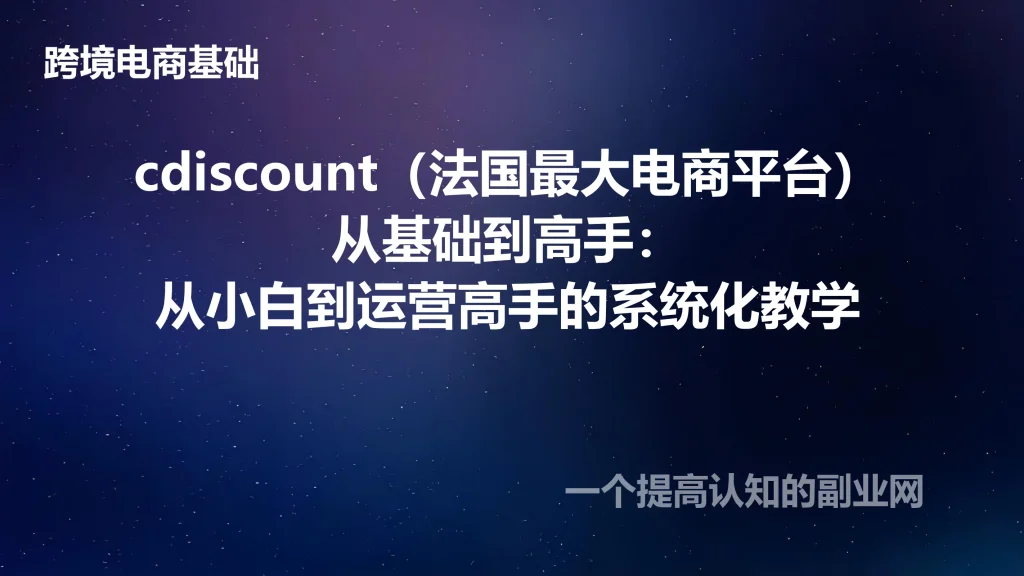 cdiscount（法国最大电商平台）从基础到高手：从小白到运营高手的系统化教学-创分享